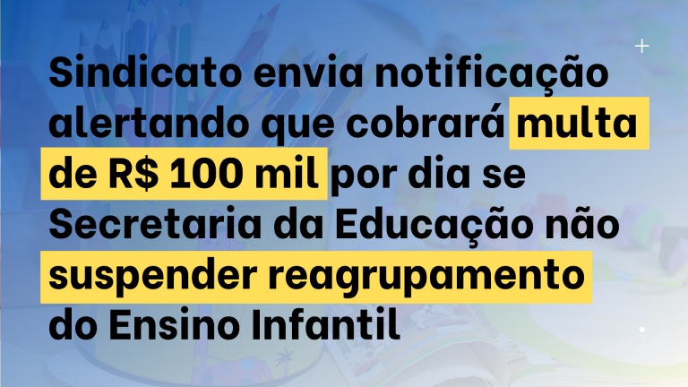Sindicato envia notificação alertando que cobrará multa de 100 mil por dia se Secretaria da Educação não suspender reagrupamento do Ensino Infantil